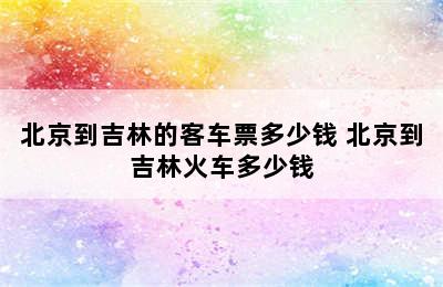 北京到吉林的客车票多少钱 北京到吉林火车多少钱